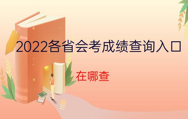 2022各省会考成绩查询入口 在哪查